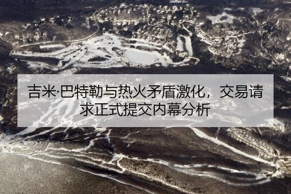 吉米·巴特勒与热火矛盾激化，交易请求正式提交内幕分析